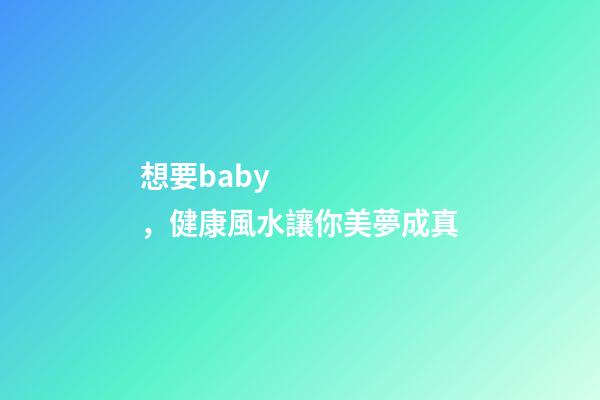 想要baby，健康風水讓你美夢成真